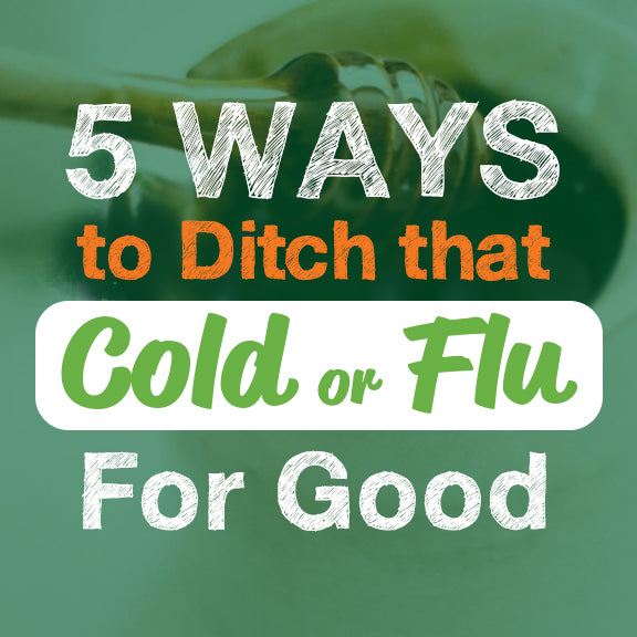 5 Ways to Ditch That Cold or Flu for Good